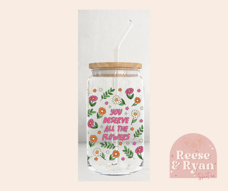 You Deserve All the Flowers Glass Cup